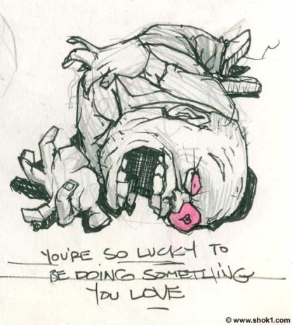 You're so lucky to be doing something you love You're so lucky to be doing something you love